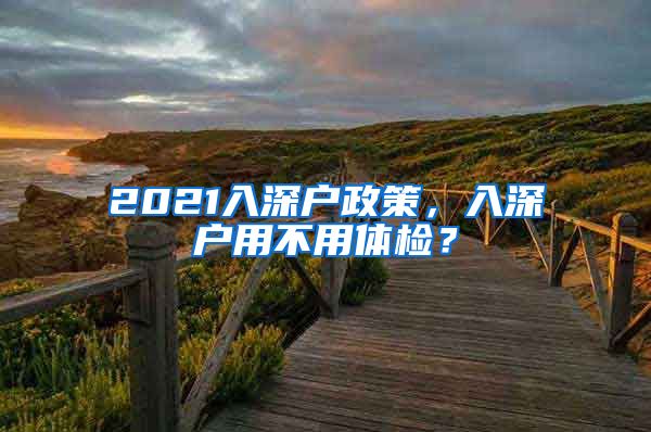 2021入深户政策，入深户用不用体检？