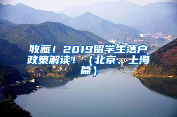 收藏！2019留学生落户政策解读！（北京、上海篇）