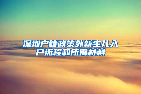 深圳户籍政策外新生儿入户流程和所需材料