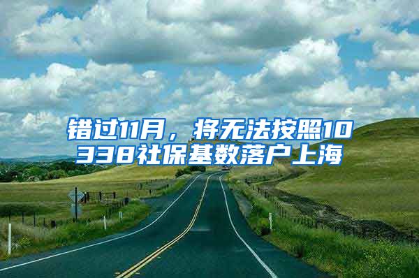 错过11月，将无法按照10338社保基数落户上海