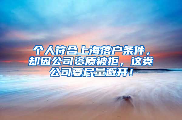 个人符合上海落户条件，却因公司资质被拒，这类公司要尽量避开！