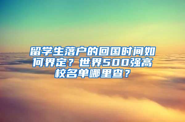 留学生落户的回国时间如何界定？世界500强高校名单哪里查？