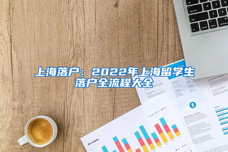 上海落户：2022年上海留学生落户全流程大全