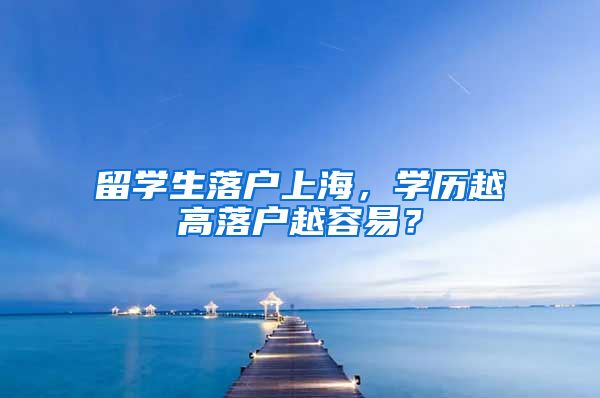 留学生落户上海，学历越高落户越容易？