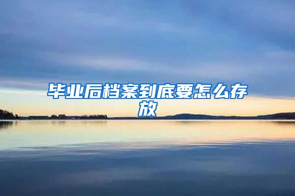 毕业后档案到底要怎么存放