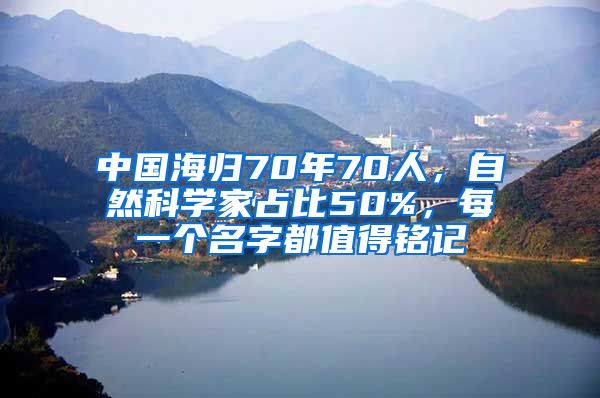 中国海归70年70人，自然科学家占比50%，每一个名字都值得铭记