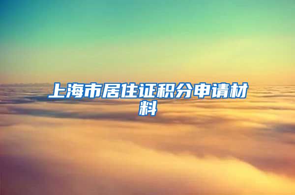 上海市居住证积分申请材料