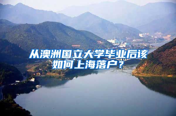 从澳洲国立大学毕业后该如何上海落户？