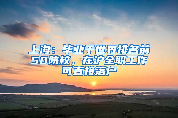 上海：毕业于世界排名前50院校，在沪全职工作可直接落户