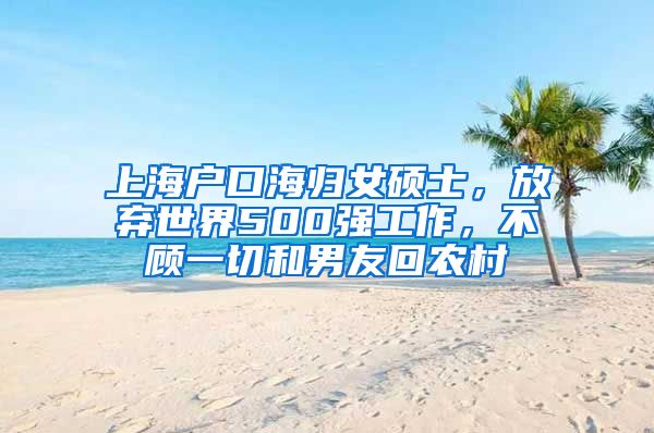 上海户口海归女硕士，放弃世界500强工作，不顾一切和男友回农村