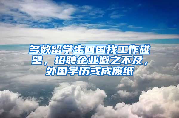 多数留学生回国找工作碰壁，招聘企业避之不及，外国学历或成废纸