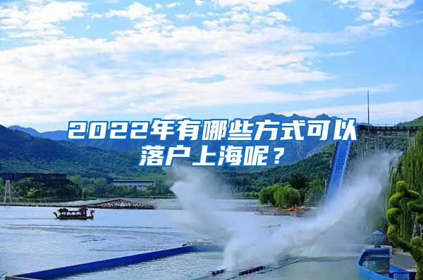 2022年有哪些方式可以落户上海呢？