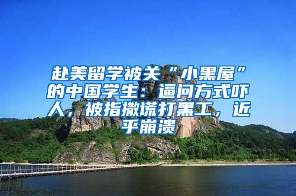 赴美留学被关“小黑屋”的中国学生：逼问方式吓人，被指撒谎打黑工，近乎崩溃