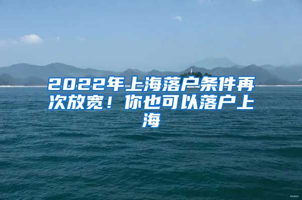 2022年上海落户条件再次放宽！你也可以落户上海