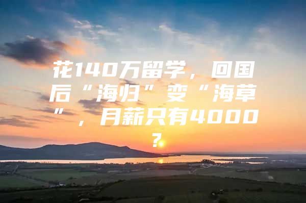 花140万留学，回国后“海归”变“海草”，月薪只有4000？