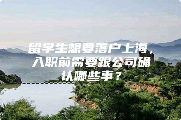 留学生想要落户上海，入职前需要跟公司确认哪些事？