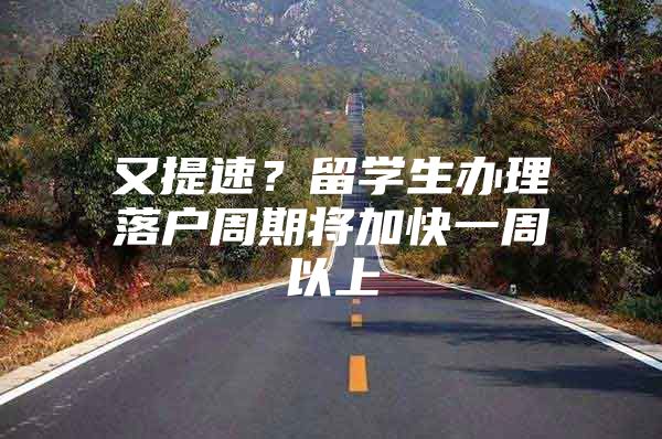 又提速？留学生办理落户周期将加快一周以上