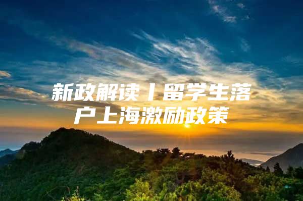 新政解读丨留学生落户上海激励政策