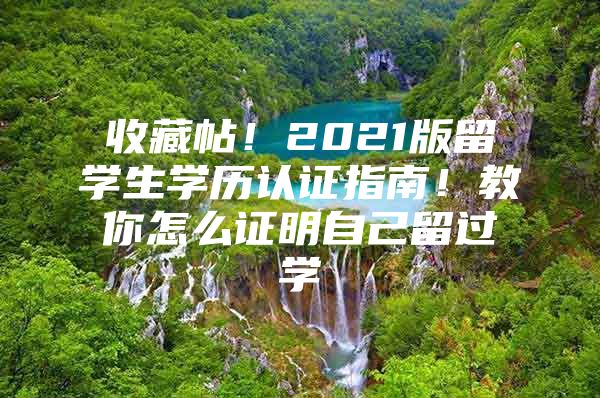 收藏帖！2021版留学生学历认证指南！教你怎么证明自己留过学