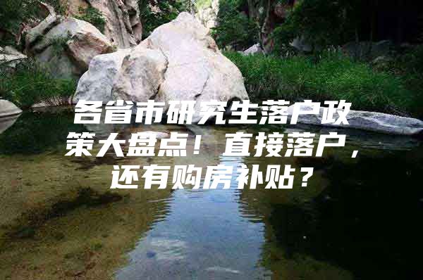 各省市研究生落户政策大盘点！直接落户，还有购房补贴？