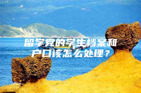 留学党的学生档案和户口该怎么处理？