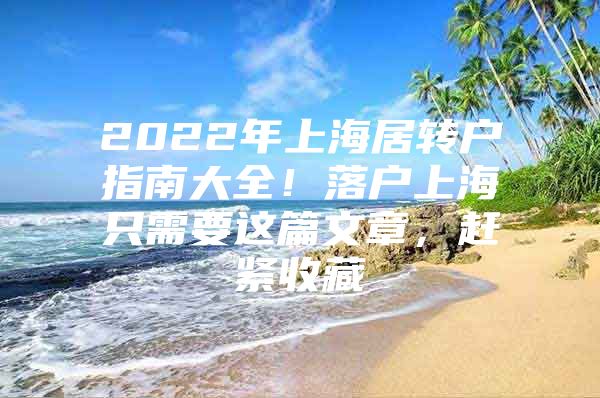 2022年上海居转户指南大全！落户上海只需要这篇文章，赶紧收藏