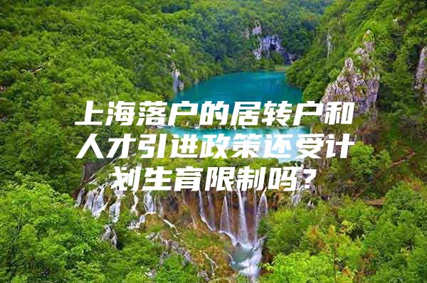 上海落户的居转户和人才引进政策还受计划生育限制吗？