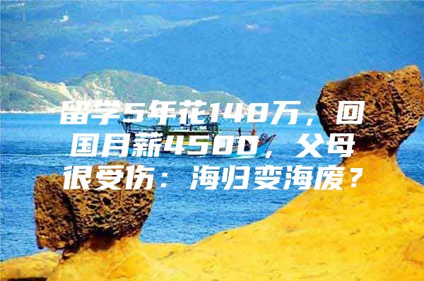 留学5年花140万，回国月薪4500，父母很受伤：海归变海废？