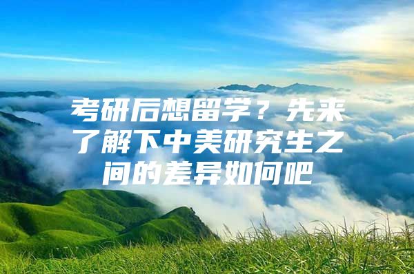 考研后想留学？先来了解下中美研究生之间的差异如何吧