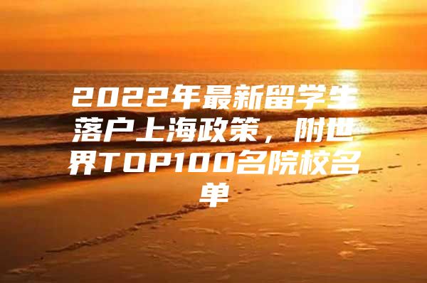 2022年最新留学生落户上海政策，附世界TOP100名院校名单