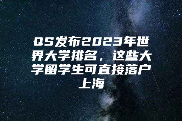 QS发布2023年世界大学排名，这些大学留学生可直接落户上海