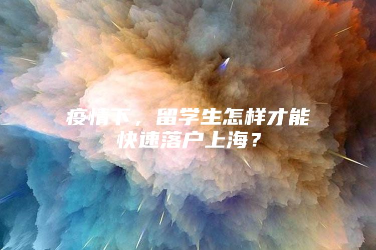 疫情下，留学生怎样才能快速落户上海？