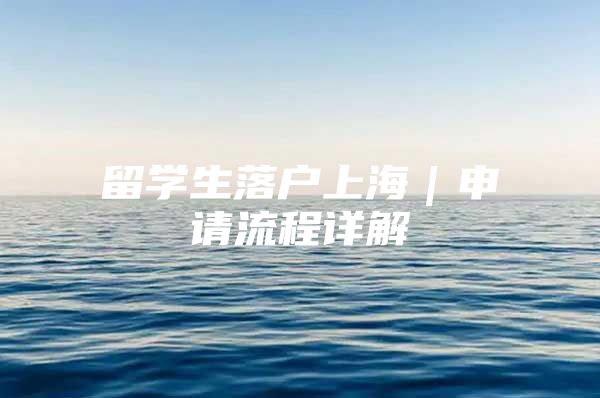 留学生落户上海｜申请流程详解