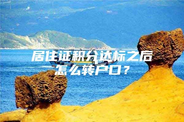 居住证积分达标之后怎么转户口？