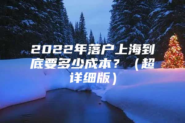 2022年落户上海到底要多少成本？（超详细版）