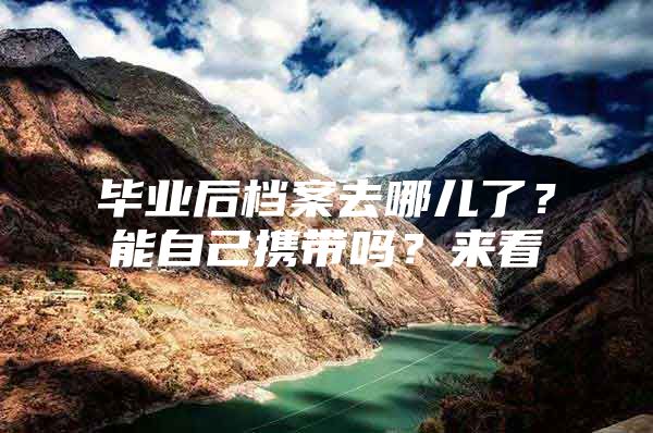 毕业后档案去哪儿了？能自己携带吗？来看→