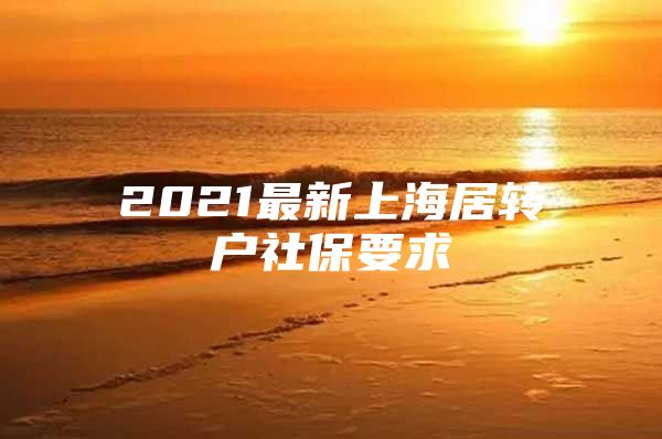 2021最新上海居转户社保要求