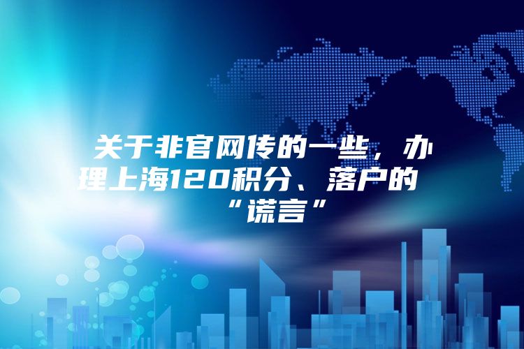 关于非官网传的一些，办理上海120积分、落户的“谎言”