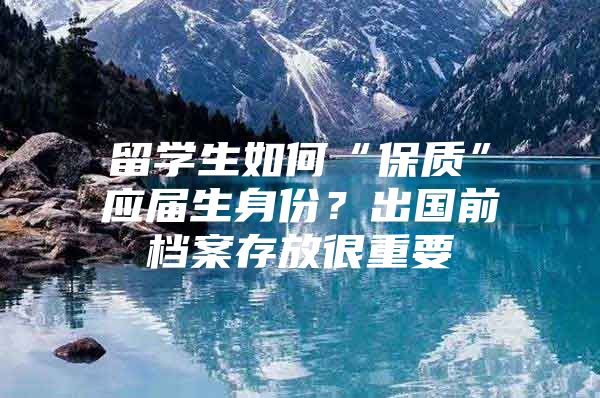 留学生如何“保质”应届生身份？出国前档案存放很重要