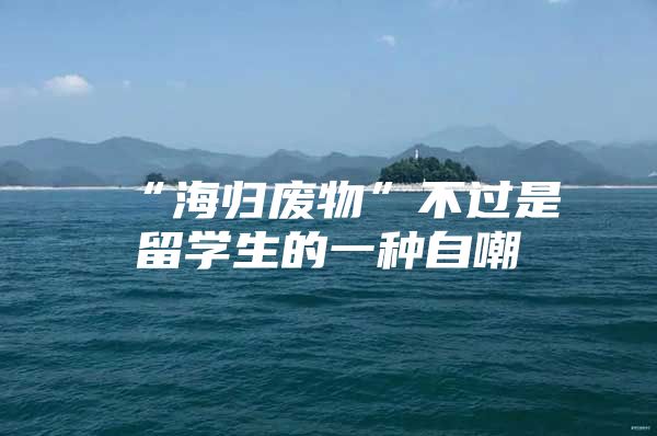 “海归废物”不过是留学生的一种自嘲