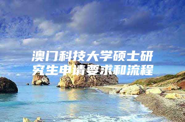 澳门科技大学硕士研究生申请要求和流程