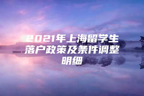 2021年上海留学生落户政策及条件调整明细