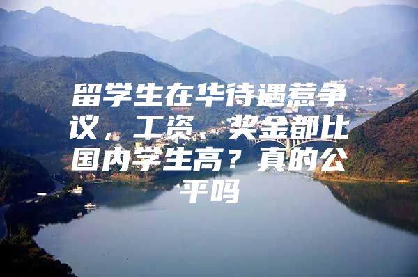 留学生在华待遇惹争议，工资、奖金都比国内学生高？真的公平吗