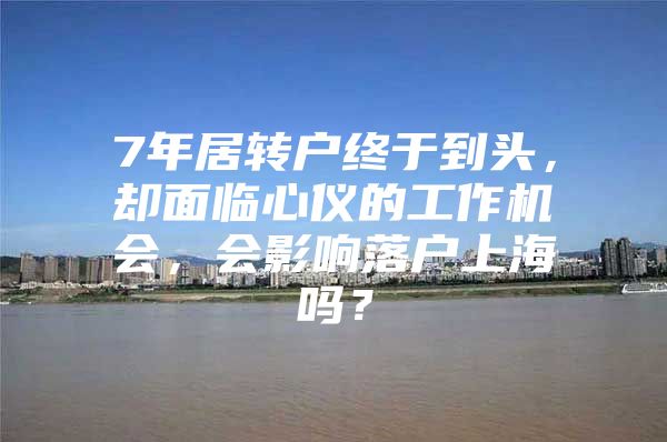 7年居转户终于到头，却面临心仪的工作机会，会影响落户上海吗？