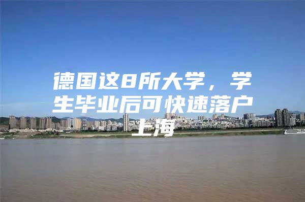 德国这8所大学，学生毕业后可快速落户上海