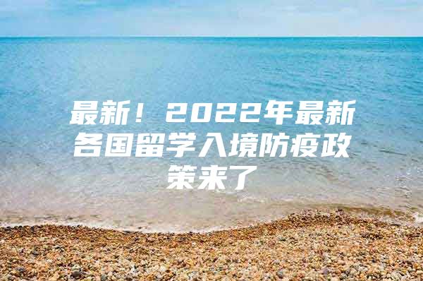 最新！2022年最新各国留学入境防疫政策来了