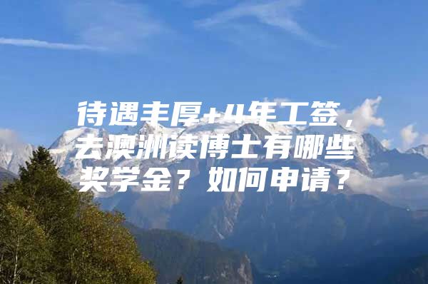 待遇丰厚+4年工签，去澳洲读博士有哪些奖学金？如何申请？