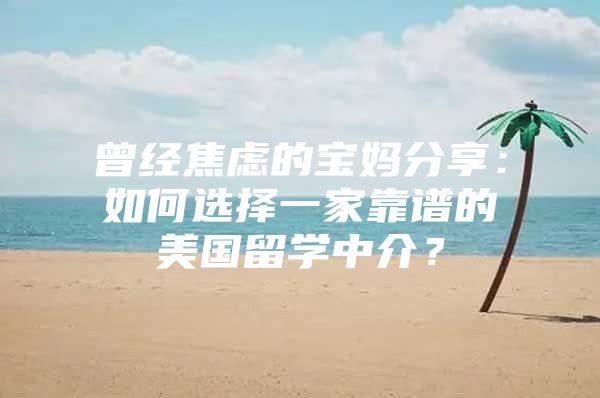 曾经焦虑的宝妈分享：如何选择一家靠谱的美国留学中介？