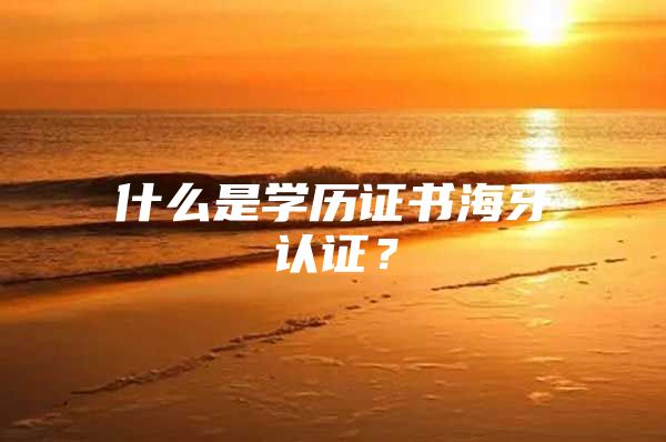 什么是学历证书海牙认证？