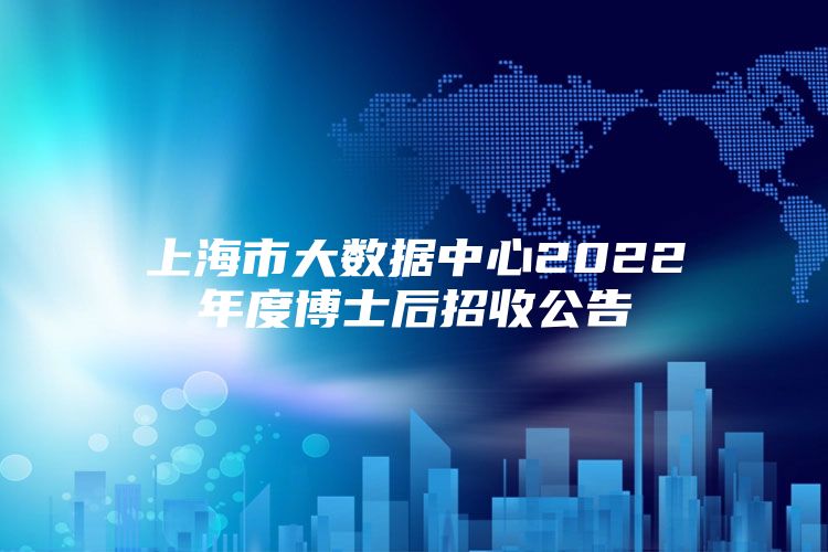 上海市大数据中心2022年度博士后招收公告